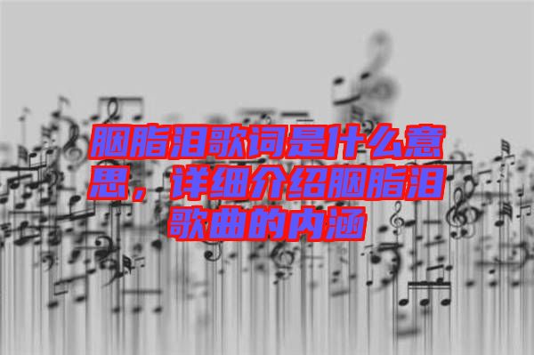 胭脂淚歌詞是什么意思，詳細(xì)介紹胭脂淚歌曲的內(nèi)涵