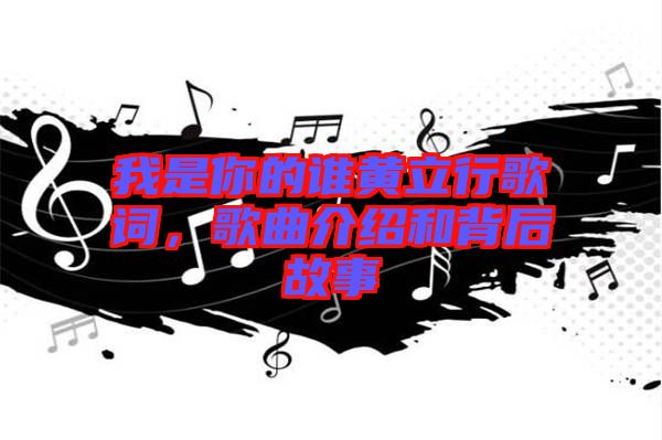 我是你的誰黃立行歌詞，歌曲介紹和背后故事