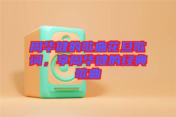 周華健的歌曲花旦歌詞，享周華健的經(jīng)典歌曲