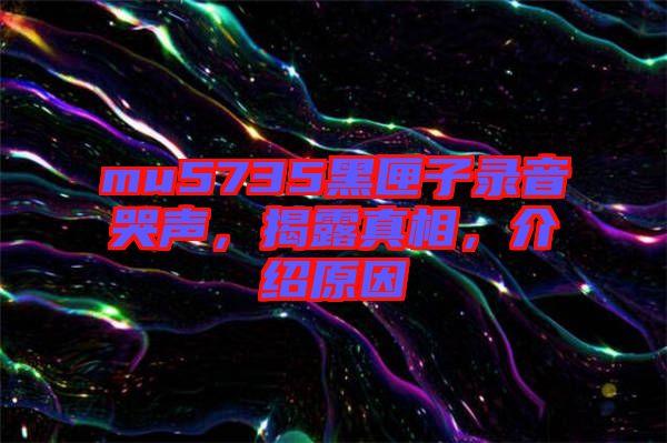 mu5735黑匣子錄音哭聲，揭露真相，介紹原因