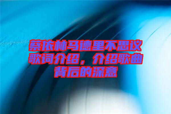 蔡依林馬德里不思議歌詞介紹，介紹歌曲背后的深意