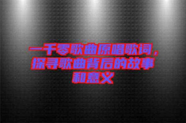 一千零歌曲原唱歌詞，探尋歌曲背后的故事和意義