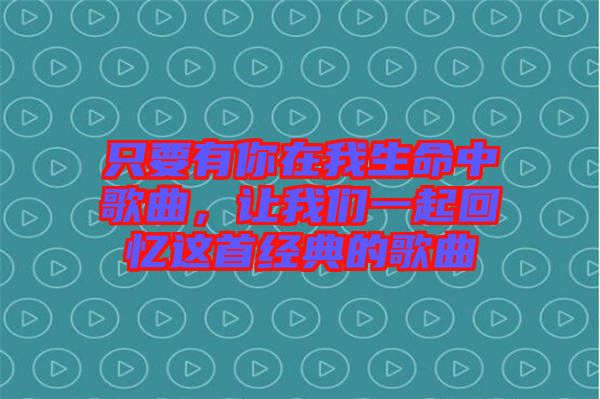 只要有你在我生命中歌曲，讓我們一起回憶這首經(jīng)典的歌曲