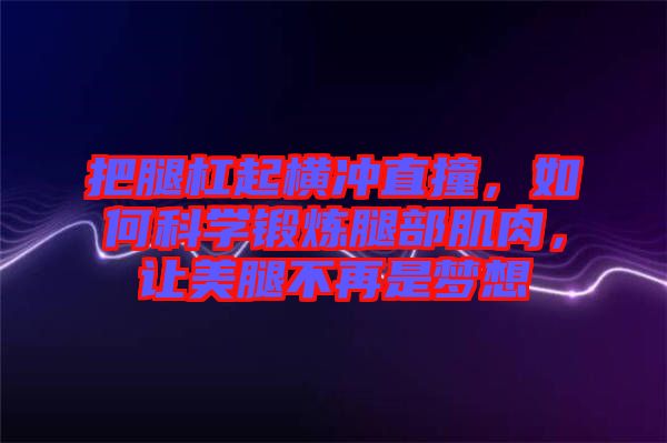 把腿杠起橫沖直撞，如何科學(xué)鍛煉腿部肌肉，讓美腿不再是夢(mèng)想