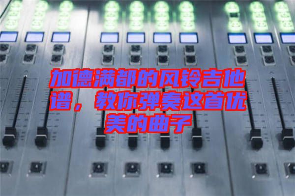 加德滿都的風(fēng)鈴吉他譜，教你彈奏這首優(yōu)美的曲子