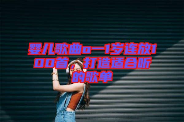 嬰兒歌曲o一1歲連放100首，打造適合聽的歌單