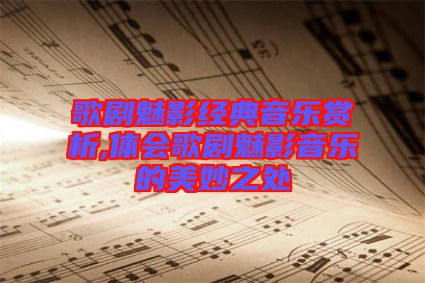 歌劇魅影經(jīng)典音樂賞析,體會(huì)歌劇魅影音樂的美妙之處