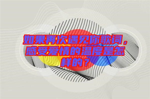 如果再次遇見你歌詞，感受愛情的溫度是怎樣的？