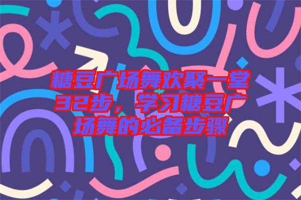 糖豆廣場(chǎng)舞歡聚一堂32步，學(xué)習(xí)糖豆廣場(chǎng)舞的必備步驟