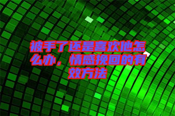 被手了還是喜歡他怎么辦，情感挽回的有效方法