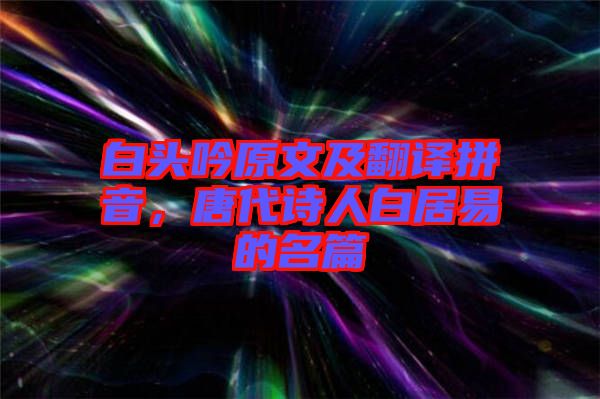 白頭吟原文及翻譯拼音，唐代詩(shī)人白居易的名篇