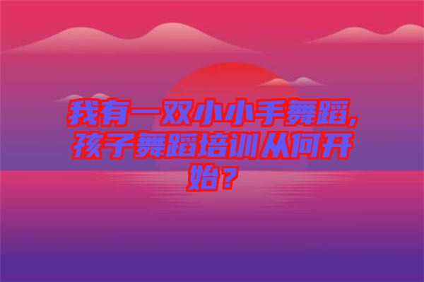 我有一雙小小手舞蹈,孩子舞蹈培訓(xùn)從何開始？