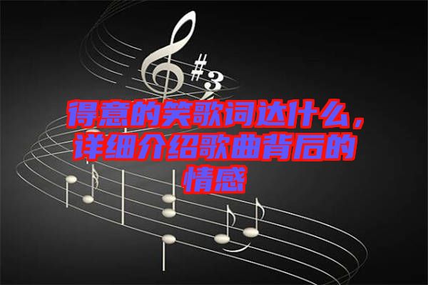 得意的笑歌詞達(dá)什么，詳細(xì)介紹歌曲背后的情感