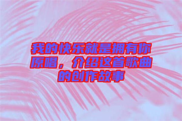 我的快樂就是擁有你原唱，介紹這首歌曲的創(chuàng)作故事