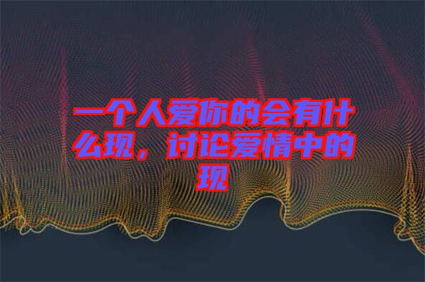 一個(gè)人愛你的會(huì)有什么現(xiàn)，討論愛情中的現(xiàn)