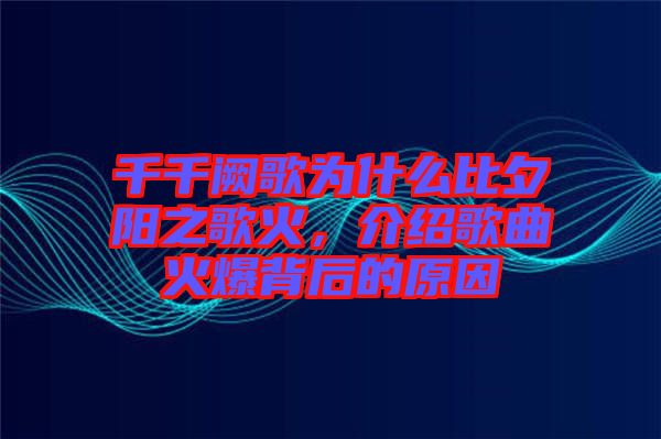 千千闕歌為什么比夕陽之歌火，介紹歌曲火爆背后的原因