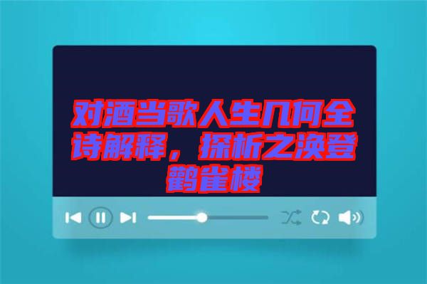 對酒當歌人生幾何全詩解釋，探析之渙登鸛雀樓