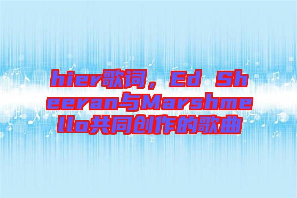 hier歌詞，Ed Sheeran與Marshmello共同創(chuàng)作的歌曲