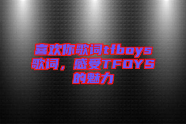 喜歡你歌詞tfboys歌詞，感受TFOYS的魅力