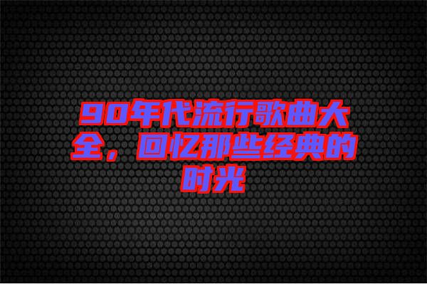 90年代流行歌曲大全，回憶那些經(jīng)典的時光