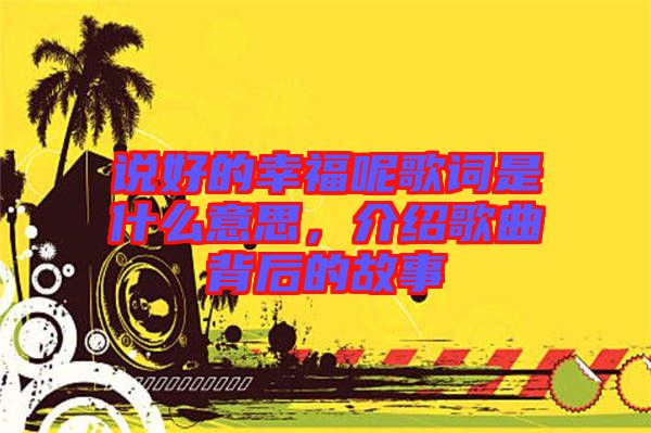 說好的幸福呢歌詞是什么意思，介紹歌曲背后的故事