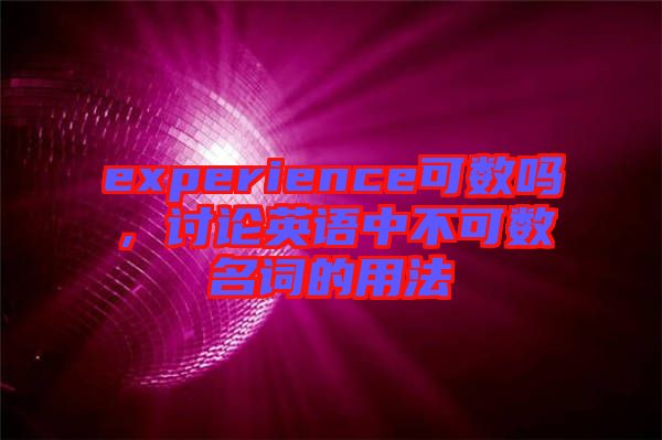 experience可數(shù)嗎，討論英語中不可數(shù)名詞的用法