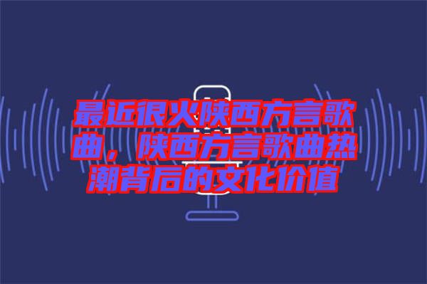 最近很火陜西方言歌曲，陜西方言歌曲熱潮背后的文化價(jià)值