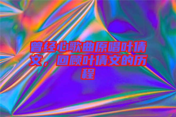 曾經(jīng)心歌曲原唱葉倩文，回顧葉倩文的歷程