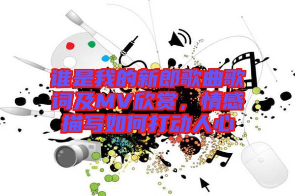 誰是我的新郎歌曲歌詞及MV欣賞，情感描寫如何打動(dòng)人心