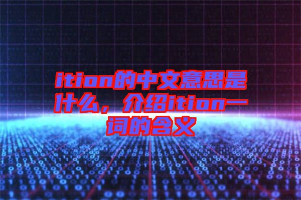 ition的中文意思是什么，介紹ition一詞的含義