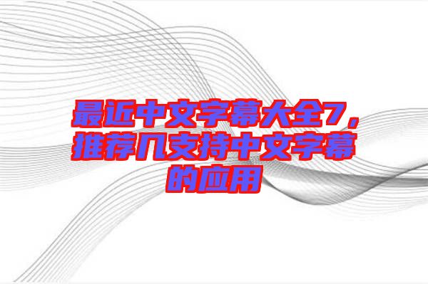 最近中文字幕大全7，推薦幾支持中文字幕的應(yīng)用