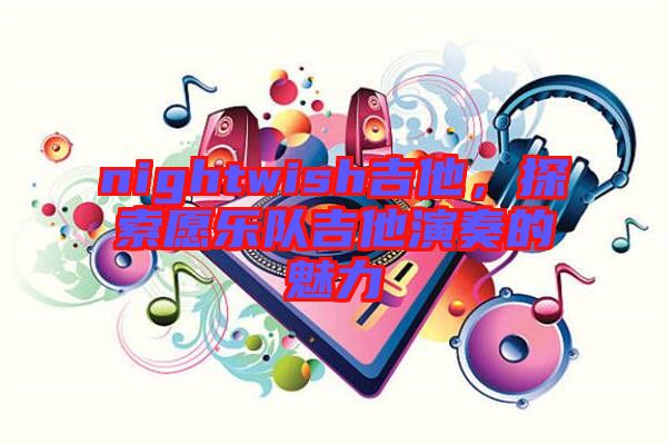 nightwish吉他，探索愿樂(lè)隊(duì)吉他演奏的魅力