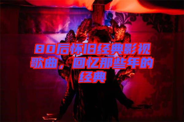 80后懷舊經典影視歌曲，回憶那些年的經典