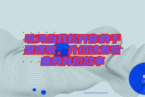 歌詞當(dāng)我松開你的手是啥歌，介紹這首歌曲的背后故事