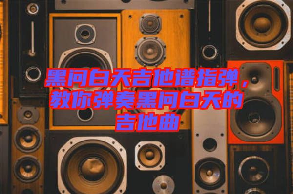 黑問白天吉他譜指彈，教你彈奏黑問白天的吉他曲