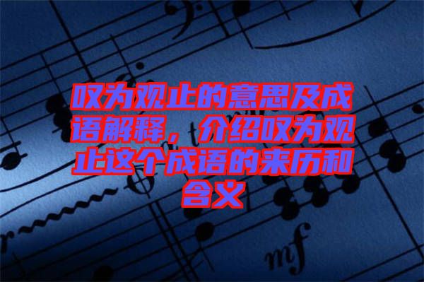 嘆為觀止的意思及成語解釋，介紹嘆為觀止這個成語的來歷和含義