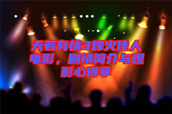 天若有情3烽火佳人電影，劇情簡介與觀影心得享