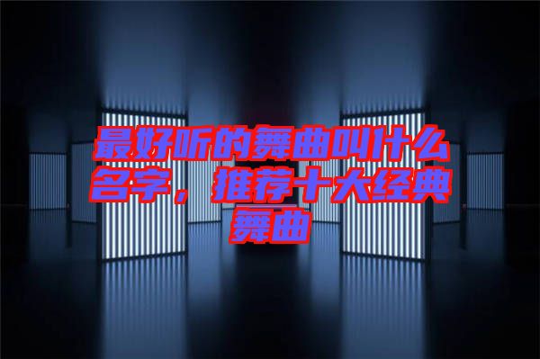 最好聽的舞曲叫什么名字，推薦十大經典舞曲