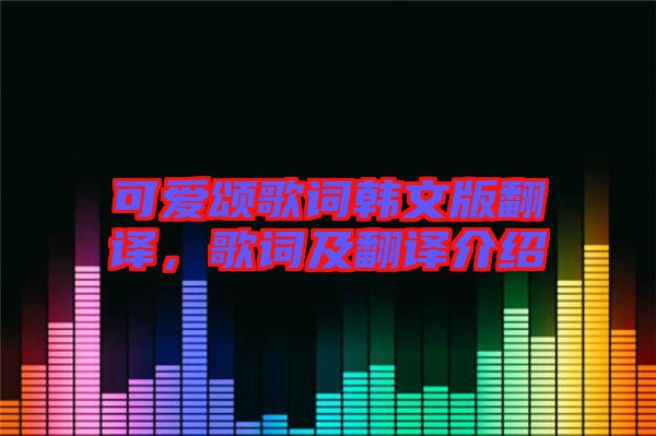 可愛頌歌詞韓文版翻譯，歌詞及翻譯介紹