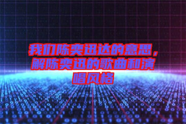 我們陳奕迅達的意思，解陳奕迅的歌曲和演唱風(fēng)格