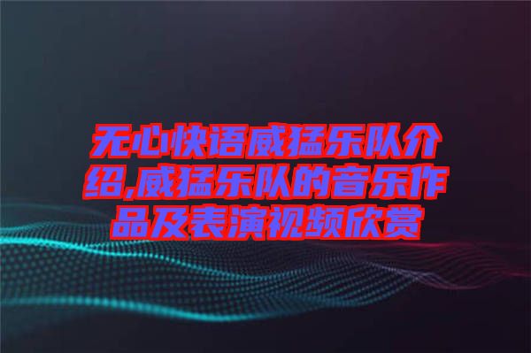 無(wú)心快語(yǔ)威猛樂隊(duì)介紹,威猛樂隊(duì)的音樂作品及表演視頻欣賞