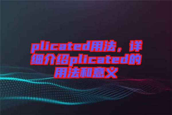 plicated用法，詳細(xì)介紹plicated的用法和意義