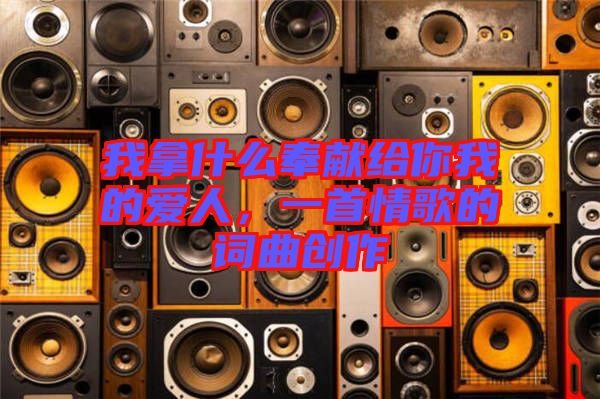 我拿什么奉獻(xiàn)給你我的愛人，一首情歌的詞曲創(chuàng)作