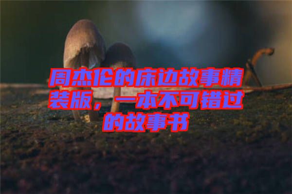 周杰倫的床邊故事精裝版，一本不可錯過的故事書