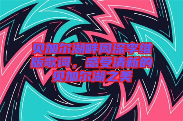 貝加爾湖畔周深李維版歌詞，感受清新的貝加爾湖之美