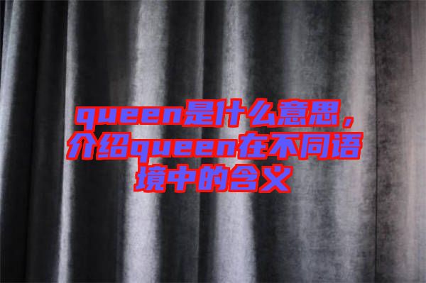 queen是什么意思，介紹queen在不同語境中的含義