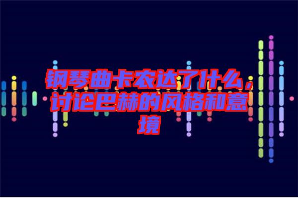 鋼琴曲卡農(nóng)達(dá)了什么，討論巴赫的風(fēng)格和意境