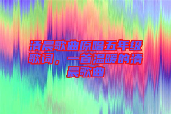 清晨歌曲原唱五年級(jí)歌詞，一首溫暖的清晨歌曲