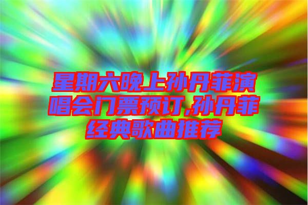 星期六晚上孫丹菲演唱會門票預訂,孫丹菲經(jīng)典歌曲推薦