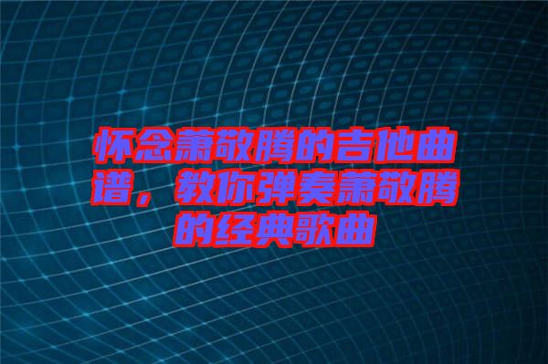 懷念蕭敬騰的吉他曲譜，教你彈奏蕭敬騰的經(jīng)典歌曲